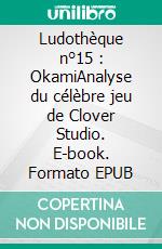 Ludothèque n°15 : OkamiAnalyse du célèbre jeu de Clover Studio. E-book. Formato EPUB ebook