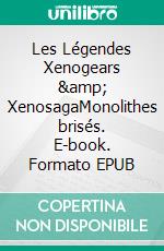 Les Légendes Xenogears & XenosagaMonolithes brisés. E-book. Formato EPUB ebook di Charles « KadMony » De Clercq