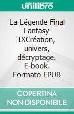 La Légende Final Fantasy IXCréation, univers, décryptage. E-book. Formato EPUB ebook di Nicolas Courcier