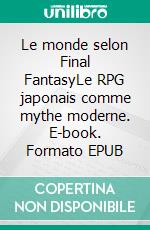 Le monde selon Final FantasyLe RPG japonais comme mythe moderne. E-book. Formato EPUB ebook di Rémi Lopez