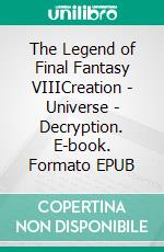 The Legend of Final Fantasy VIIICreation - Universe - Decryption. E-book. Formato EPUB ebook di Rémi Lopez