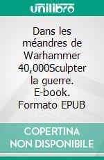 Dans les méandres de Warhammer 40,000Sculpter la guerre. E-book. Formato EPUB ebook