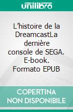 L’histoire de la DreamcastLa dernière console de SEGA. E-book. Formato EPUB ebook