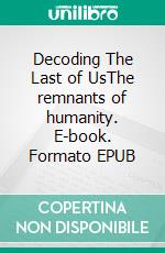Decoding The Last of UsThe remnants of humanity. E-book. Formato EPUB ebook