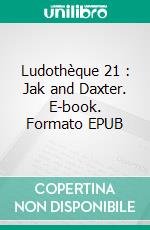 Ludothèque 21 : Jak and Daxter. E-book. Formato EPUB ebook