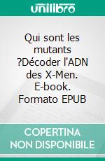 Qui sont les mutants ?Décoder l'ADN des X-Men. E-book. Formato EPUB ebook