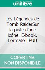 Les Légendes de Tomb RaiderSur la piste d’une icône. E-book. Formato EPUB ebook
