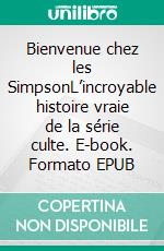 Bienvenue chez les SimpsonL’incroyable histoire vraie de la série culte. E-book. Formato EPUB ebook