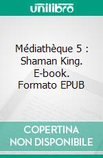 Médiathèque 5 : Shaman King. E-book. Formato EPUB ebook