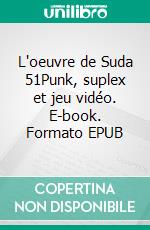 L'oeuvre de Suda 51Punk, suplex et jeu vidéo. E-book. Formato EPUB ebook