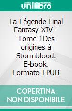 La Légende Final Fantasy XIV - Tome 1Des origines à Stormblood. E-book. Formato EPUB ebook