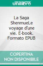 La Saga ShenmueLe voyage d’une vie. E-book. Formato EPUB ebook