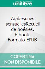 Arabesques sensuellesRecueil de poésies. E-book. Formato EPUB ebook di Liliane Fauriac