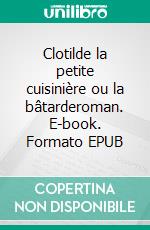 Clotilde la petite cuisinière ou la bâtarderoman. E-book. Formato EPUB ebook di Claudine Couppé