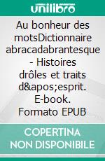 Au bonheur des motsDictionnaire abracadabrantesque - Histoires drôles et traits d&apos;esprit. E-book. Formato EPUB