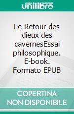 Le Retour des dieux des cavernesEssai philosophique. E-book. Formato EPUB ebook di Philippe HEURCELANCE