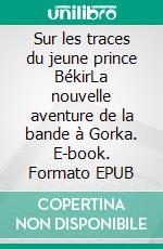 Sur les traces du jeune prince BékirLa nouvelle aventure de la bande à Gorka. E-book. Formato EPUB ebook