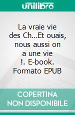 La vraie vie des Ch…Et ouais, nous aussi on a une vie !. E-book. Formato EPUB ebook