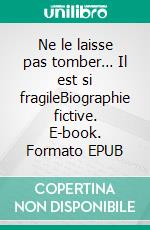 Ne le laisse pas tomber… Il est si fragileBiographie fictive. E-book. Formato EPUB