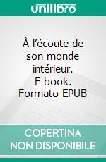 À l’écoute de son monde intérieur. E-book. Formato EPUB ebook
