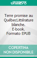 Terre promise au QuébecLittérature blanche. E-book. Formato EPUB ebook di Annie Plait