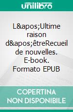 L&apos;Ultime raison d&apos;êtreRecueil de nouvelles. E-book. Formato EPUB