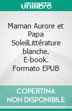 Maman Aurore et Papa SoleilLittérature blanche. E-book. Formato EPUB