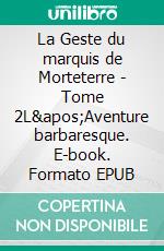 La Geste du marquis de Morteterre - Tome 2L&apos;Aventure barbaresque. E-book. Formato EPUB ebook