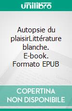 Autopsie du plaisirLittérature blanche. E-book. Formato EPUB ebook