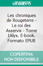 Les chroniques de Rougeterre - Le roi des Asservis - Tome 1Alyx. E-book. Formato EPUB ebook