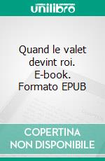 Quand le valet devint roi. E-book. Formato EPUB ebook di Claude Werdmüller