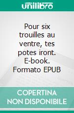 Pour six trouilles au ventre, tes potes iront. E-book. Formato EPUB ebook di Jo-Rémi Faye