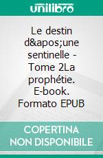 Le destin d&apos;une sentinelle - Tome 2La prophétie. E-book. Formato EPUB ebook