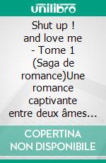 Shut up ! and love me - Tome 1 (Saga de romance)Une romance captivante entre deux âmes blessées. E-book. Formato EPUB ebook