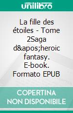 La fille des étoiles - Tome 2Saga d&apos;heroic fantasy. E-book. Formato EPUB ebook