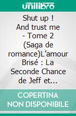 Shut up ! And trust me - Tome 2  (Saga de romance)L’amour Brisé : La Seconde Chance de Jeff et Serena. E-book. Formato EPUB ebook