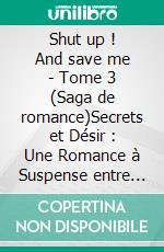 Shut up ! And save me - Tome 3  (Saga de romance)Secrets et Désir : Une Romance à Suspense entre Toby et Jana. E-book. Formato EPUB ebook