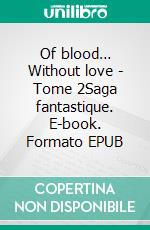 Of blood… Without love - Tome 2Saga fantastique. E-book. Formato EPUB ebook