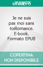 Je ne suis pas moi sans toiRomance. E-book. Formato EPUB ebook