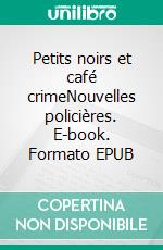 Petits noirs et café crimeNouvelles policières. E-book. Formato EPUB ebook