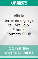 Allo la terreTémoignage et Livre-Jeux. E-book. Formato EPUB ebook di Florent Lucéa