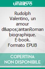 Rudolph Valentino, un amour d&apos;antanRoman biographique. E-book. Formato EPUB ebook