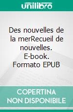 Des nouvelles de la merRecueil de nouvelles. E-book. Formato EPUB ebook