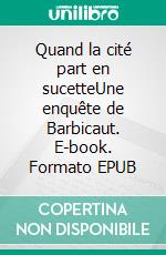 Quand la cité part en sucetteUne enquête de Barbicaut. E-book. Formato EPUB