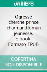 Ogresse cherche prince charmantRoman jeunesse. E-book. Formato EPUB ebook