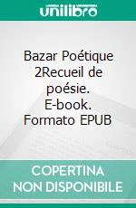 Bazar Poétique 2Recueil de poésie. E-book. Formato EPUB ebook