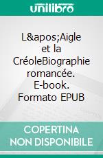 L&apos;Aigle et la CréoleBiographie romancée. E-book. Formato EPUB ebook