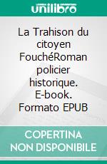La Trahison du citoyen FouchéRoman policier historique. E-book. Formato EPUB ebook