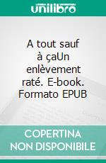 A tout sauf à çaUn enlèvement raté. E-book. Formato EPUB ebook di Wolfy Paulo