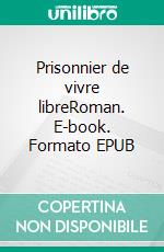 Prisonnier de vivre libreRoman. E-book. Formato EPUB ebook di Philippe Frot